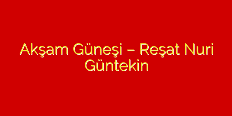 Reşat Nuri Güntekin Akşam güneşi Kitabının Özeti